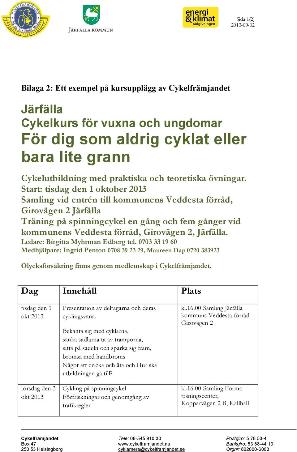 Start: tisdag den 1 oktober 2013 Samling vid entrén till kommunens Veddesta förråd, Girovägen 2 Järfälla Träning på spinningcykel en gång och fem gånger vid kommunens Veddesta förråd, Girovägen 2,