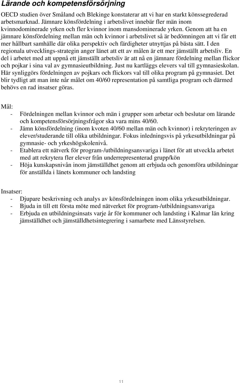 Genom att ha en jämnare könsfördelning mellan män och kvinnor i arbetslivet så är bedömningen att vi får ett mer hållbart samhälle där olika perspektiv och färdigheter utnyttjas på bästa sätt.