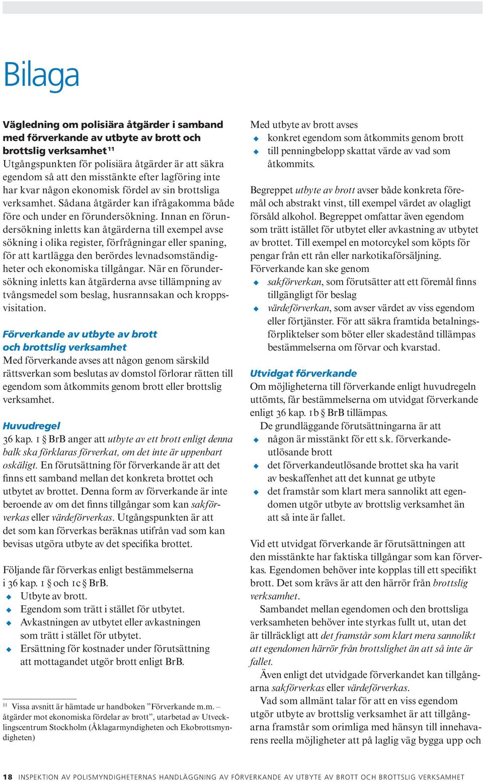 Innan en förundersökning inletts kan åtgärderna till exempel avse sökning i olika register, förfrågningar eller spaning, för att kartlägga den berördes levnadsomständigheter och ekonomiska tillgångar.