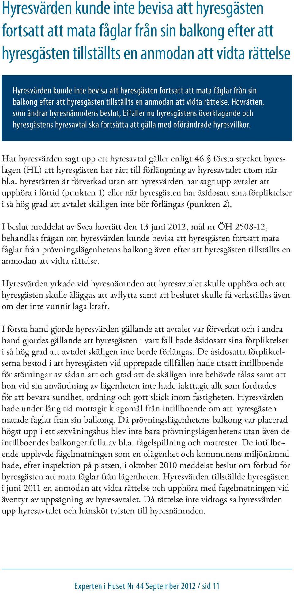 Hovrätten, som ändrar hyresnämndens beslut, bifaller nu hyresgästens överklagande och hyresgästens hyresavtal ska fortsätta att gälla med oförändrade hyresvillkor.