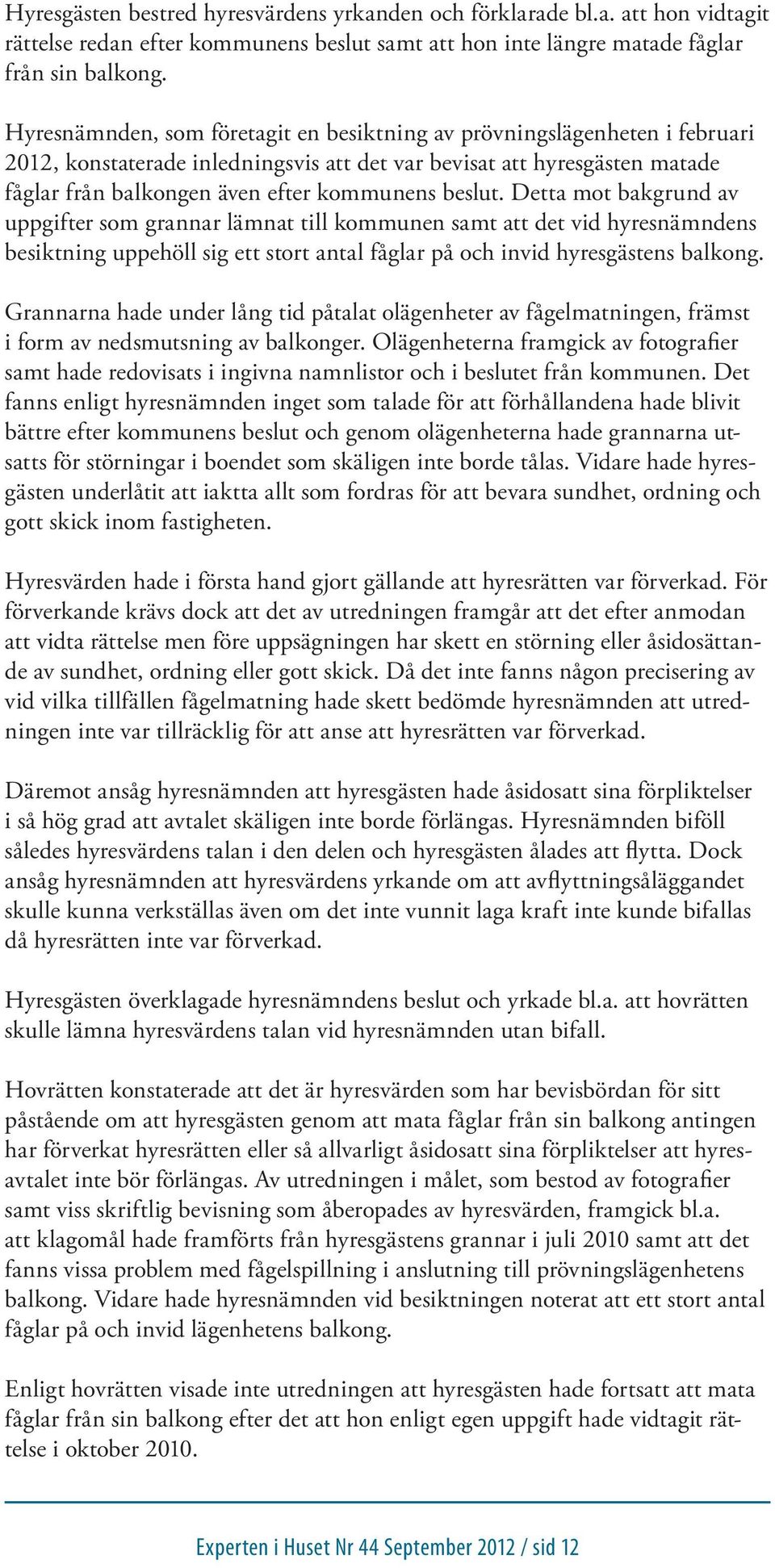 beslut. Detta mot bakgrund av uppgifter som grannar lämnat till kommunen samt att det vid hyresnämndens besiktning uppehöll sig ett stort antal fåglar på och invid hyresgästens balkong.