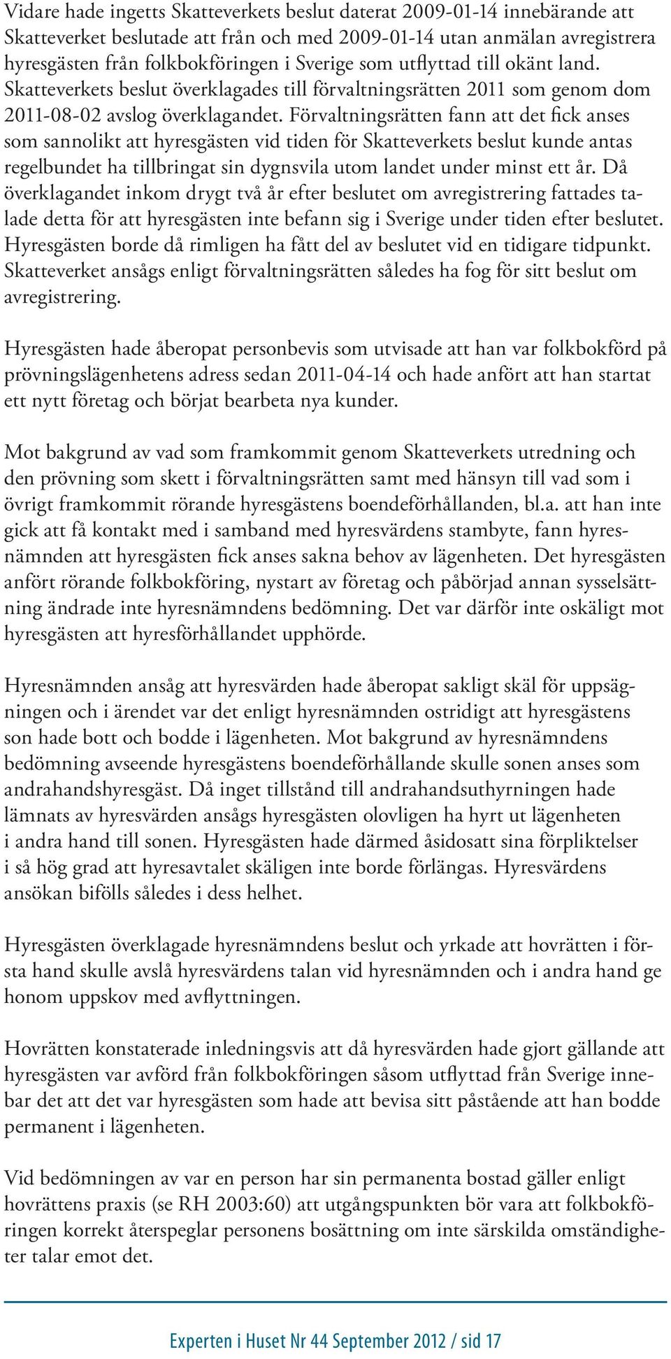 Förvaltningsrätten fann att det fick anses som sannolikt att hyresgästen vid tiden för Skatteverkets beslut kunde antas regelbundet ha tillbringat sin dygnsvila utom landet under minst ett år.