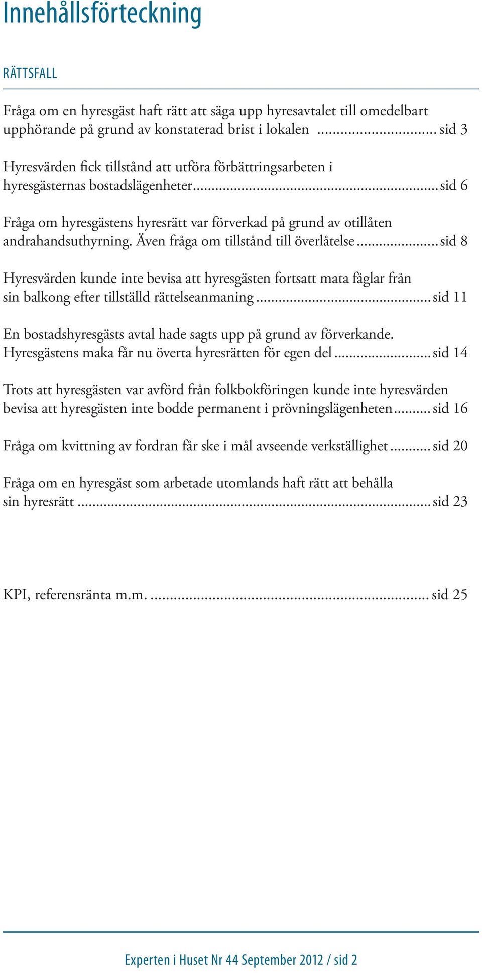 Även fråga om tillstånd till överlåtelse...sid 8 Hyresvärden kunde inte bevisa att hyresgästen fortsatt mata fåglar från sin balkong efter tillställd rättelseanmaning.