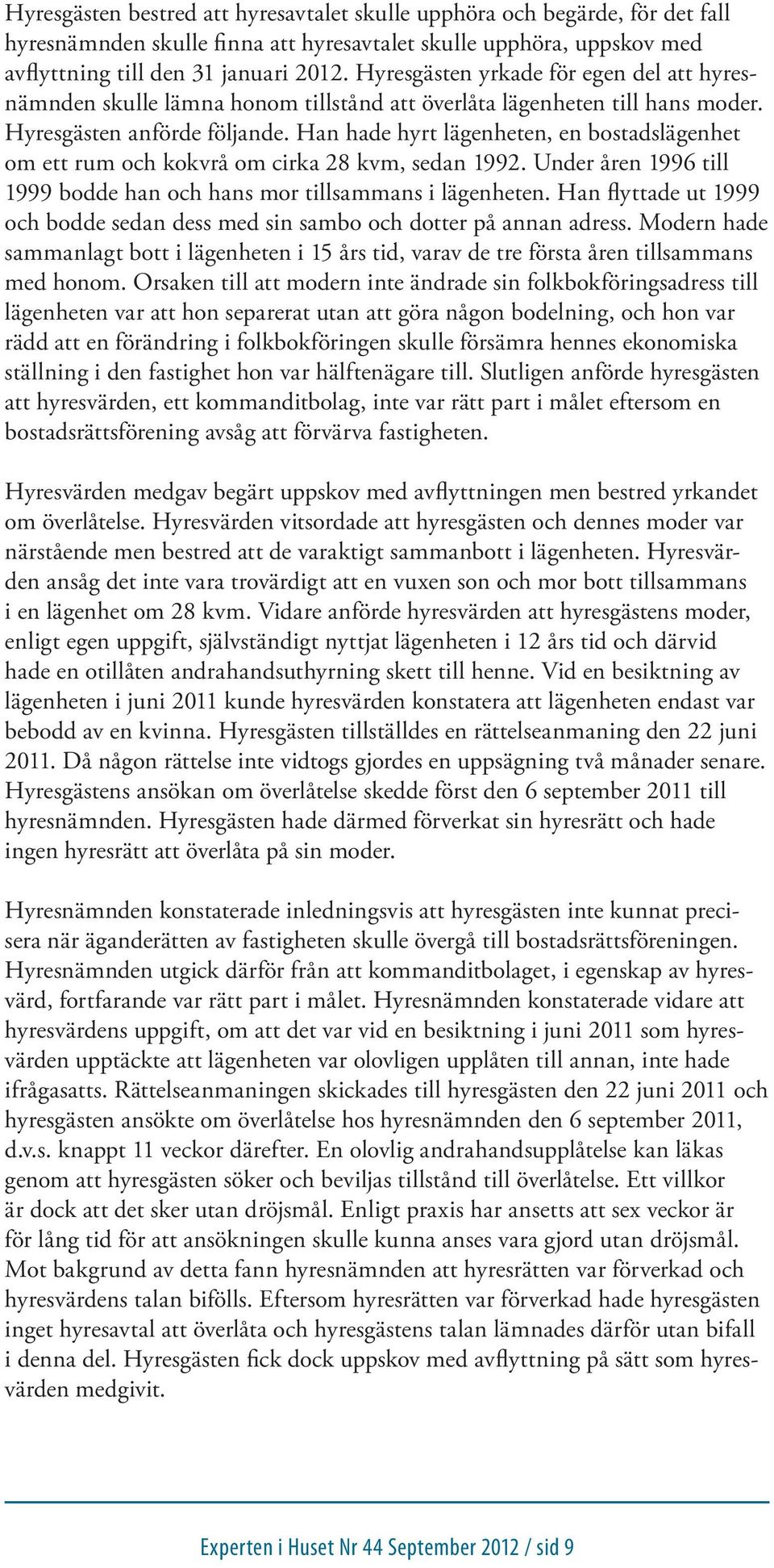 Han hade hyrt lägenheten, en bostadslägenhet om ett rum och kokvrå om cirka 28 kvm, sedan 1992. Under åren 1996 till 1999 bodde han och hans mor tillsammans i lägenheten.