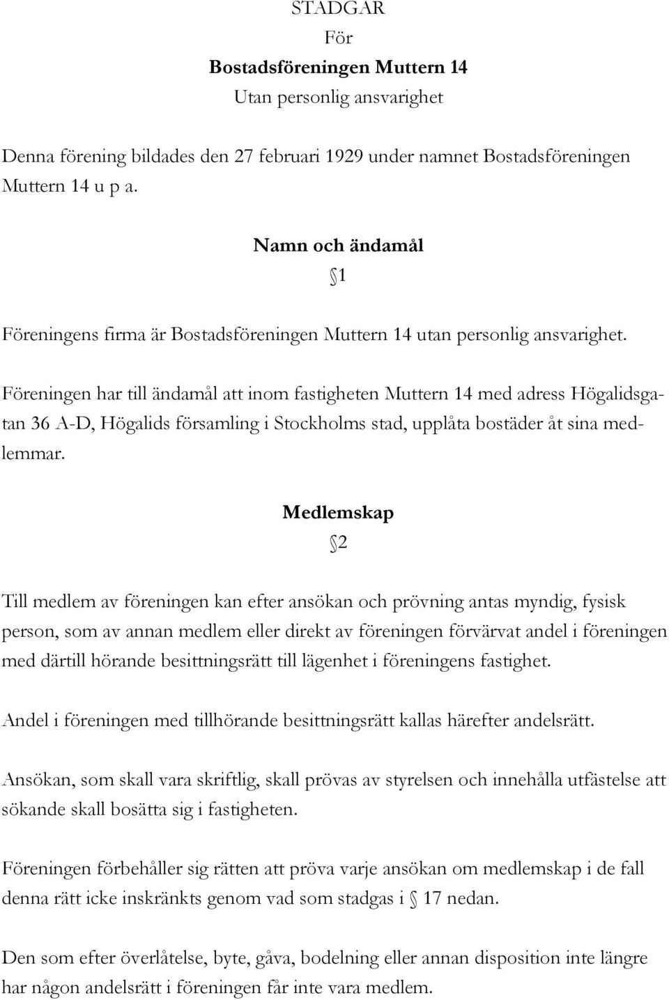 Föreningen har till ändamål att inom fastigheten Muttern 14 med adress Högalidsgatan 36 A-D, Högalids församling i Stockholms stad, upplåta bostäder åt sina medlemmar.