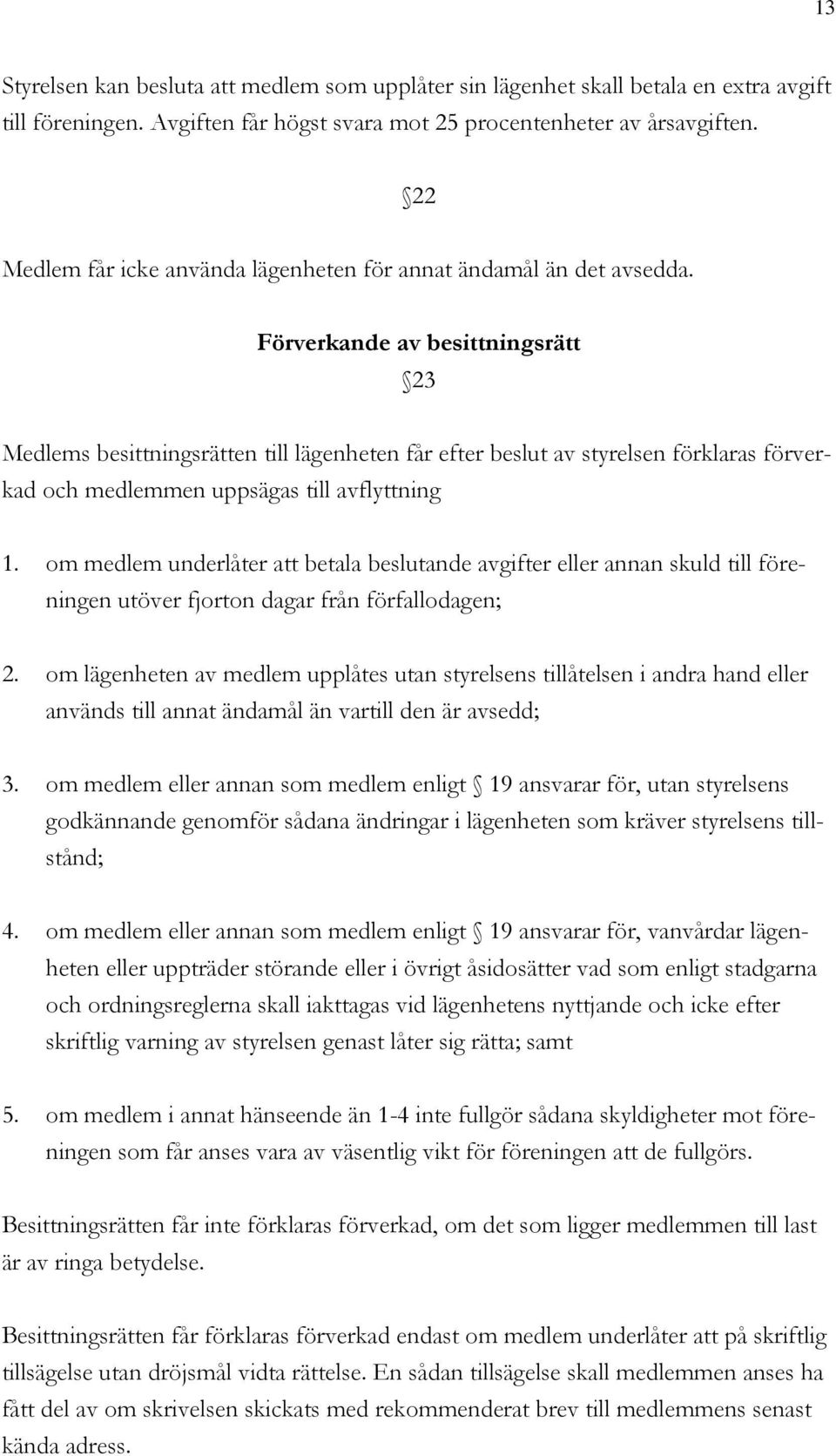 Förverkande av besittningsrätt 23 Medlems besittningsrätten till lägenheten får efter beslut av styrelsen förklaras förverkad och medlemmen uppsägas till avflyttning 1.