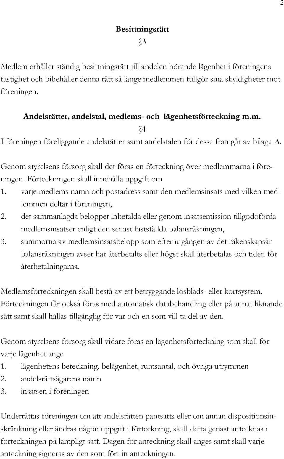 Genom styrelsens försorg skall det föras en förteckning över medlemmarna i föreningen. Förteckningen skall innehålla uppgift om 1.