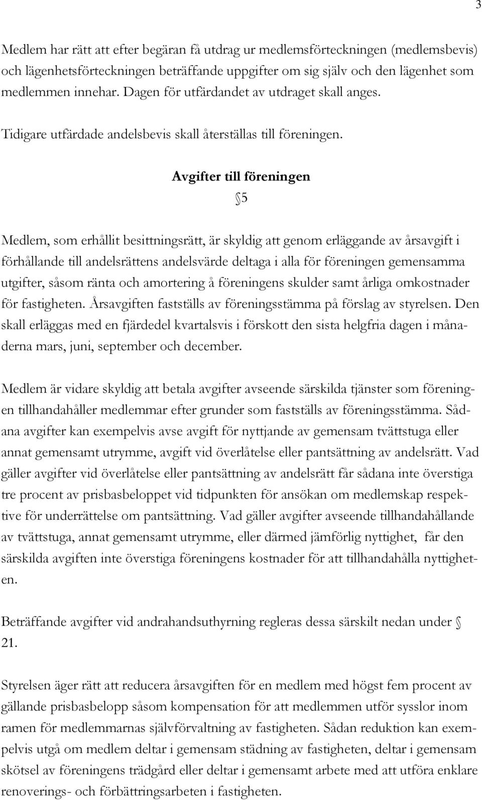 Avgifter till föreningen 5 Medlem, som erhållit besittningsrätt, är skyldig att genom erläggande av årsavgift i förhållande till andelsrättens andelsvärde deltaga i alla för föreningen gemensamma