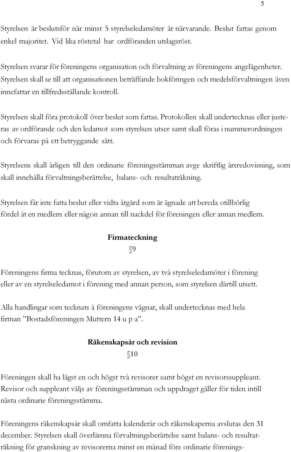 Styrelsen skall se till att organisationen beträffande bokföringen och medelsförvaltningen även innefattar en tillfredsställande kontroll. Styrelsen skall föra protokoll över beslut som fattas.