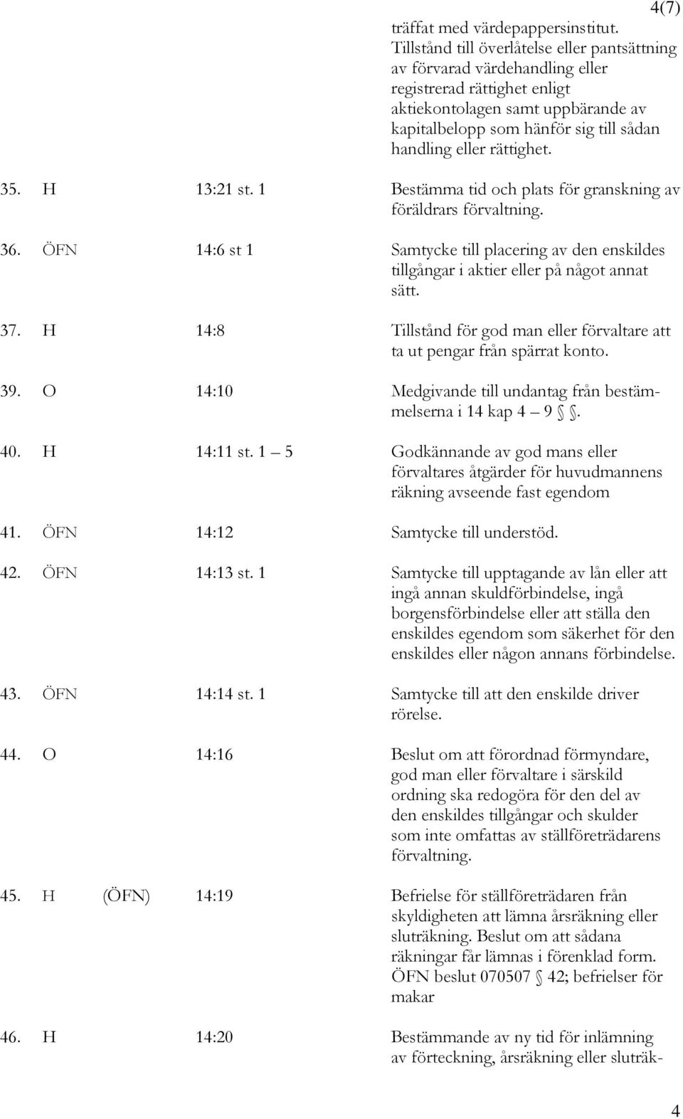 rättighet. 35. H 13:21 st. 1 Bestämma tid och plats för granskning av föräldrars förvaltning. 36. ÖFN 14:6 st 1 Samtycke till placering av den enskildes tillgångar i aktier eller på något annat sätt.