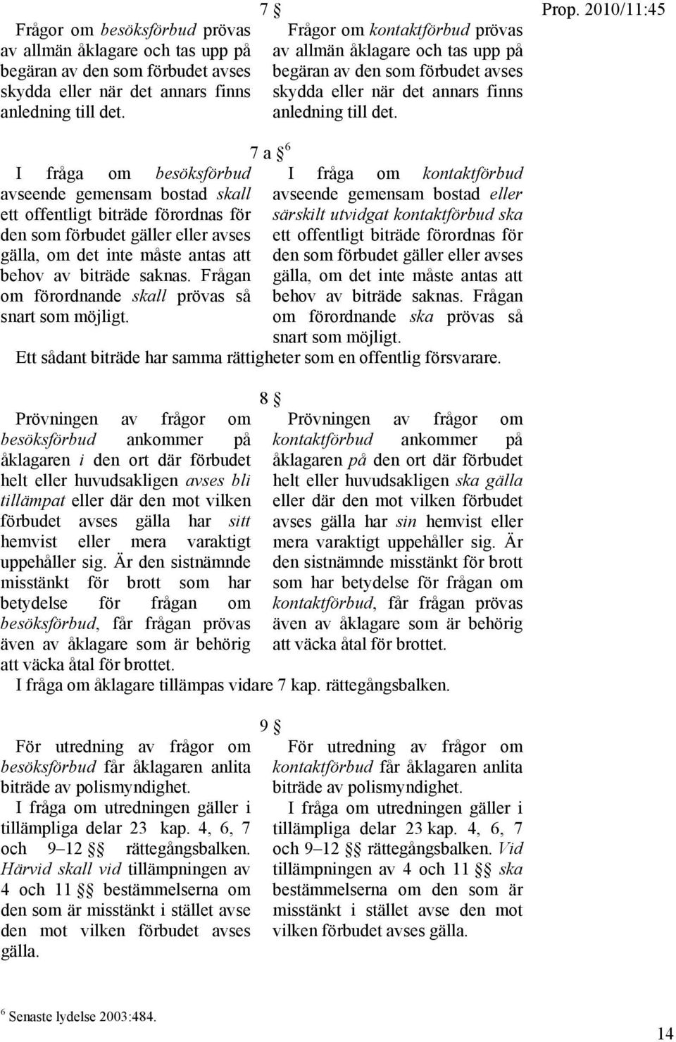 7 a 6 I fråga om besöksförbud I fråga om kontaktförbud avseende gemensam bostad skall ett offentligt biträde förordnas för den som förbudet gäller eller avses gälla, om det inte måste antas att behov