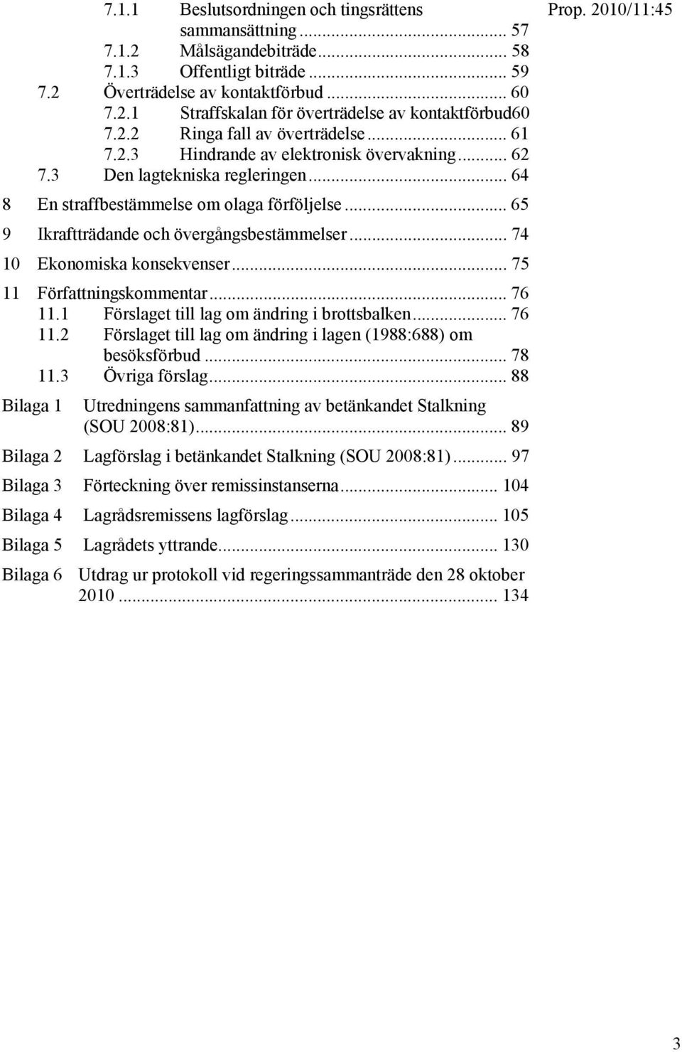 .. 65 9 Ikraftträdande och övergångsbestämmelser... 74 10 Ekonomiska konsekvenser... 75 11 Författningskommentar... 76 11.1 Förslaget till lag om ändring i brottsbalken... 76 11.2 Förslaget till lag om ändring i lagen (1988:688) om besöksförbud.