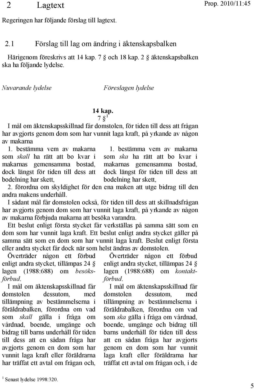 7 1 I mål om äktenskapsskillnad får domstolen, för tiden till dess att frågan har avgjorts genom dom som har vunnit laga kraft, på yrkande av någon av makarna 1.