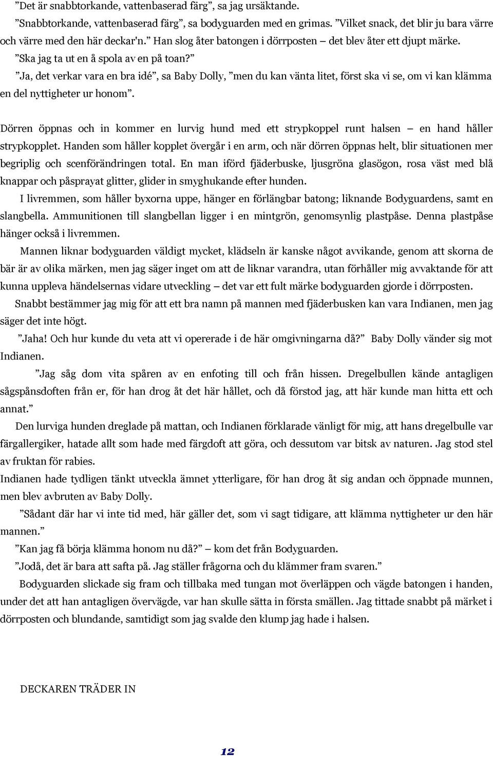 Ja, det verkar vara en bra idé, sa Baby Dolly, men du kan vänta litet, först ska vi se, om vi kan klämma en del nyttigheter ur honom.