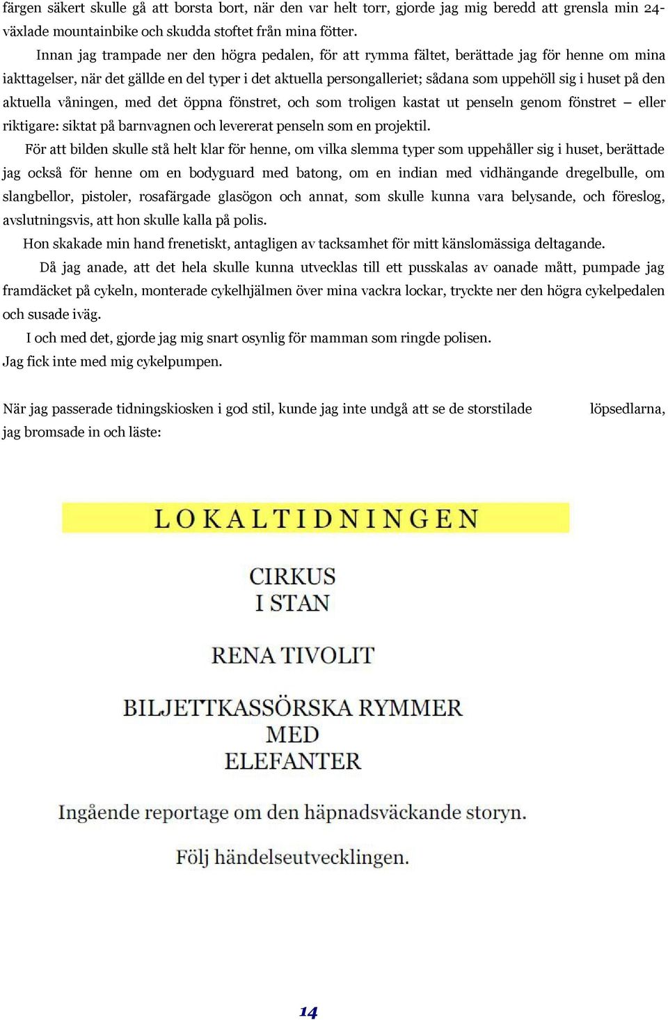 huset på den aktuella våningen, med det öppna fönstret, och som troligen kastat ut penseln genom fönstret eller riktigare: siktat på barnvagnen och levererat penseln som en projektil.