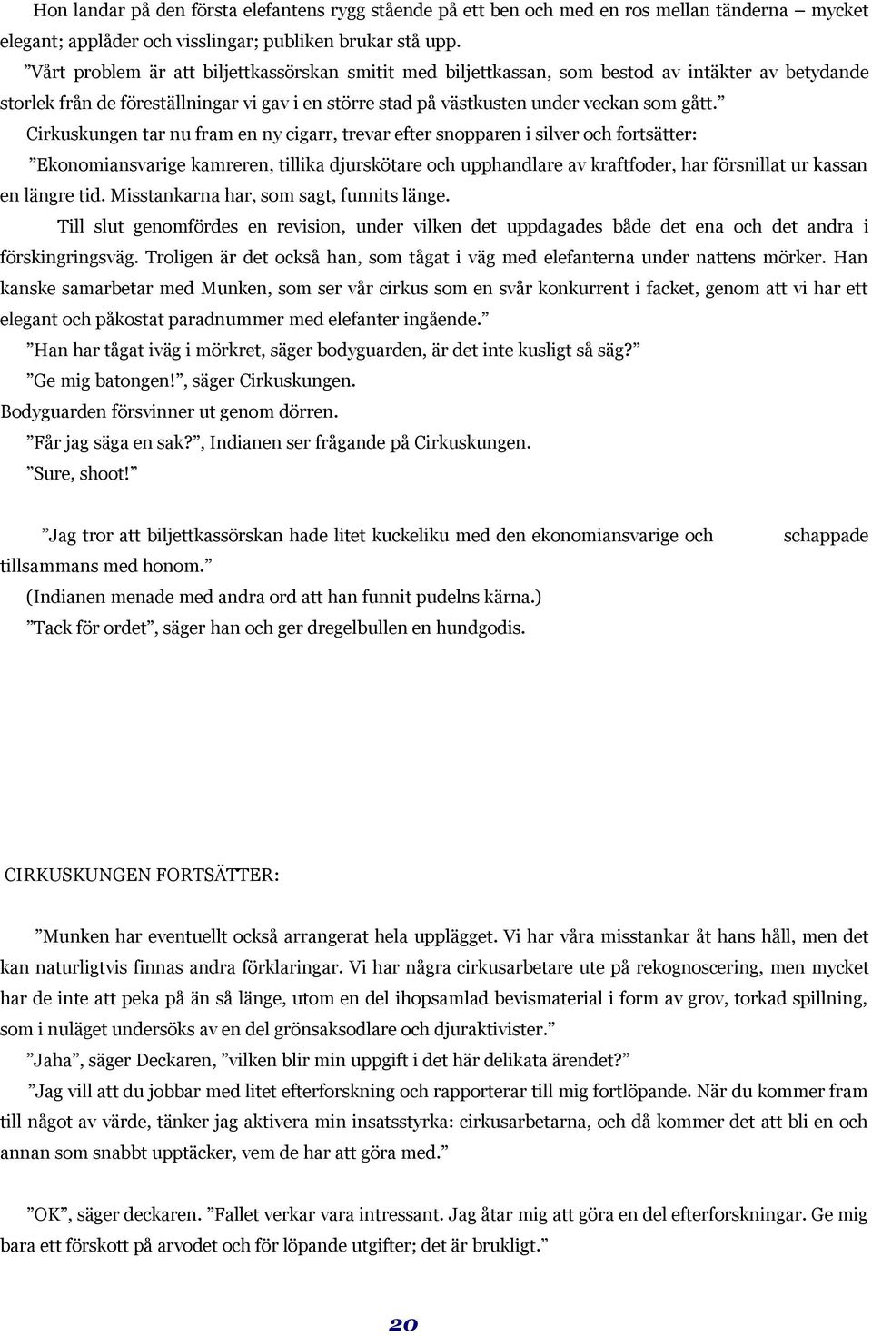 Cirkuskungen tar nu fram en ny cigarr, trevar efter snopparen i silver och fortsätter: Ekonomiansvarige kamreren, tillika djurskötare och upphandlare av kraftfoder, har försnillat ur kassan en längre