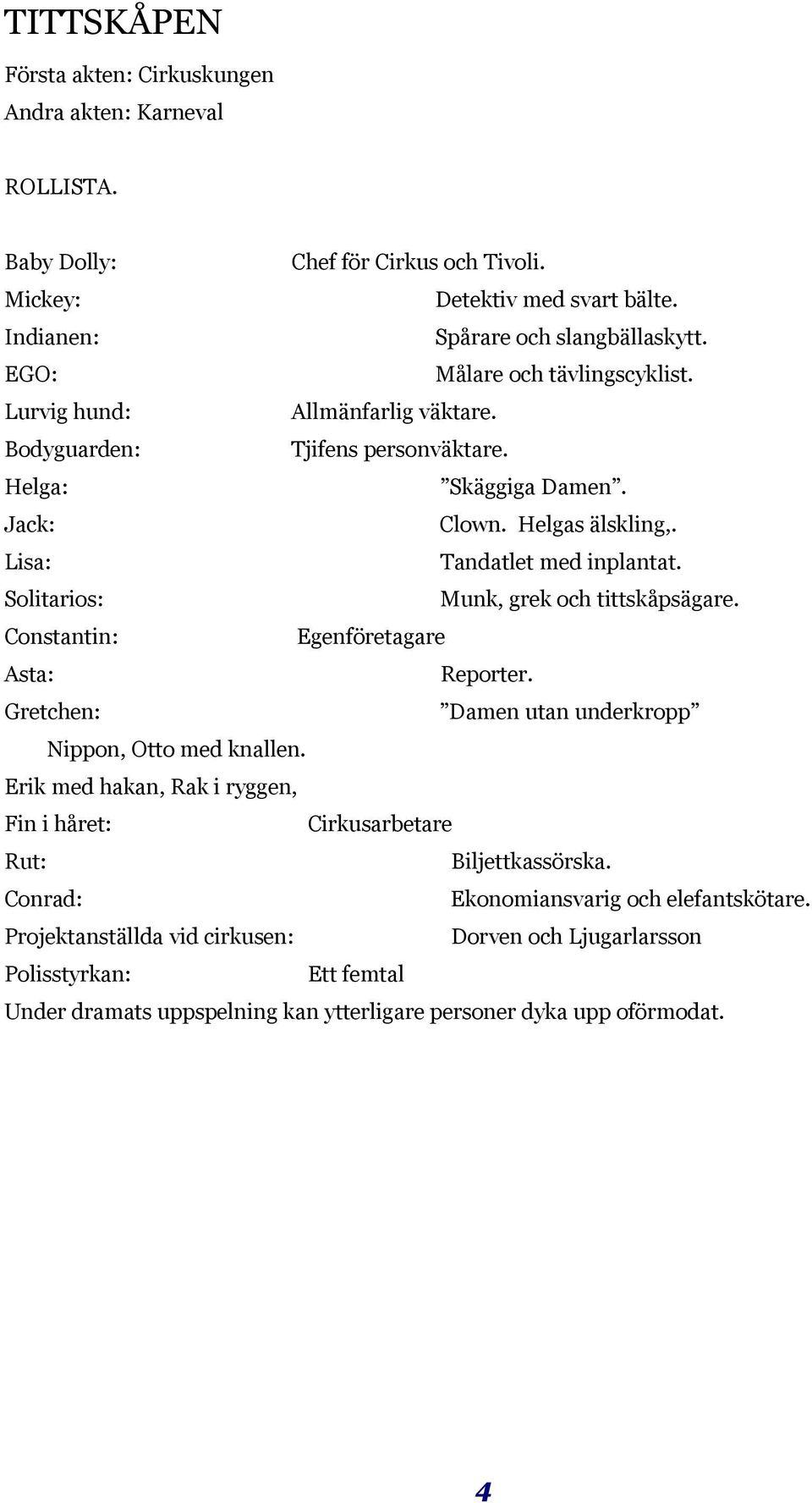 Solitarios: Munk, grek och tittskåpsägare. Constantin: Egenföretagare Asta: Reporter. Gretchen: Damen utan underkropp Nippon, Otto med knallen.