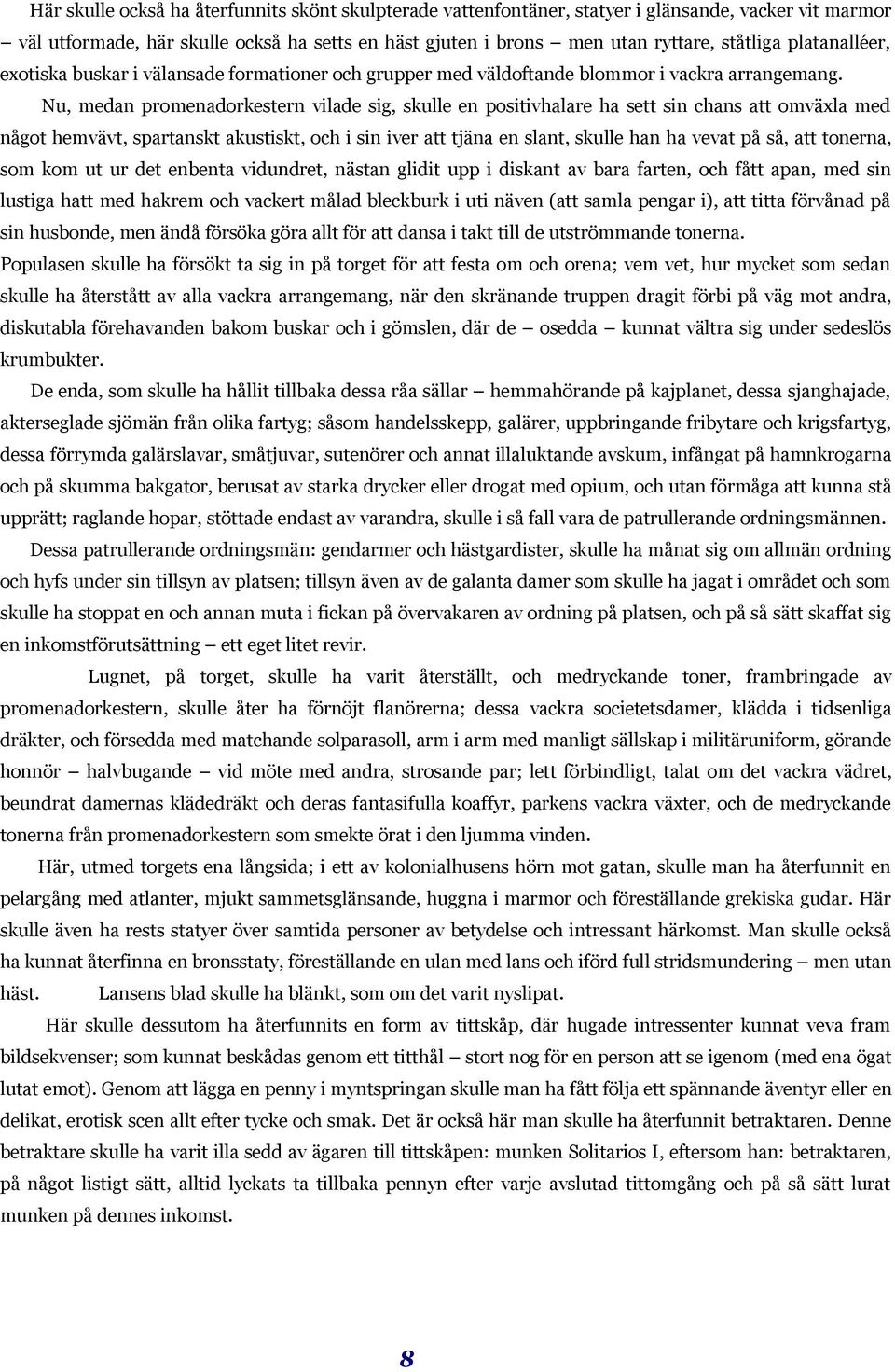 Nu, medan promenadorkestern vilade sig, skulle en positivhalare ha sett sin chans att omväxla med något hemvävt, spartanskt akustiskt, och i sin iver att tjäna en slant, skulle han ha vevat på så,