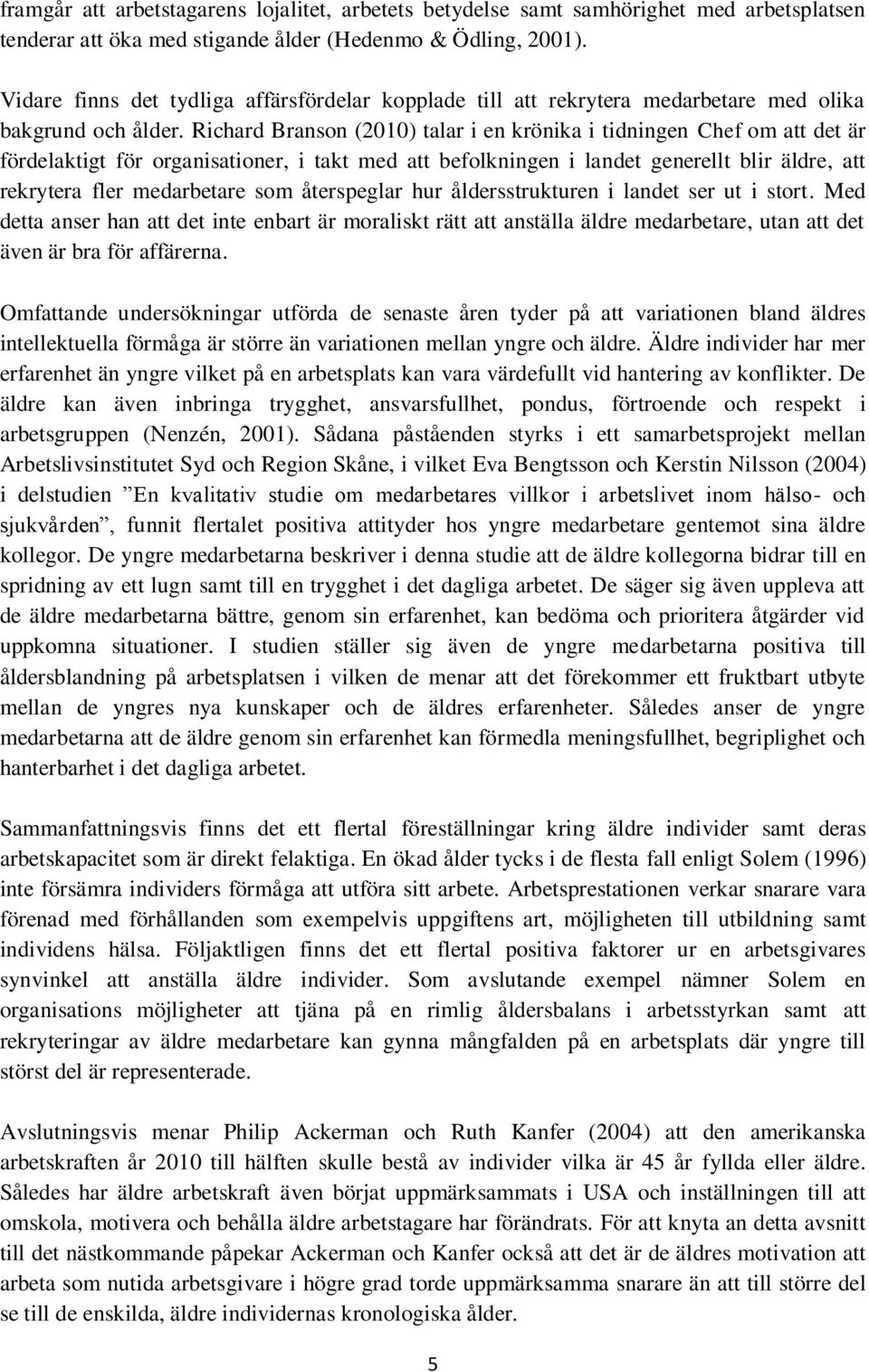 Richard Branson (2010) talar i en krönika i tidningen Chef om att det är fördelaktigt för organisationer, i takt med att befolkningen i landet generellt blir äldre, att rekrytera fler medarbetare som