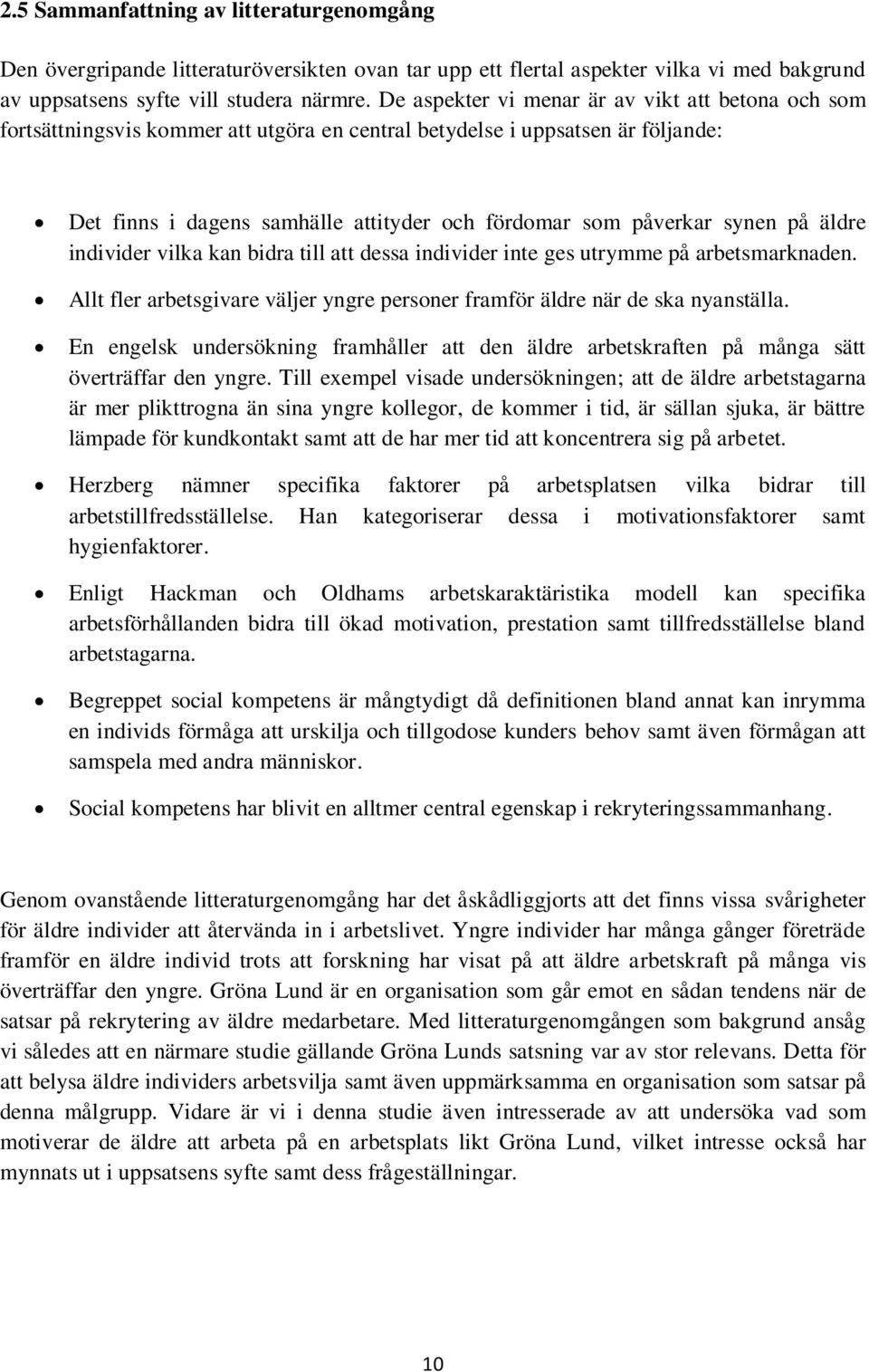 synen på äldre individer vilka kan bidra till att dessa individer inte ges utrymme på arbetsmarknaden. Allt fler arbetsgivare väljer yngre personer framför äldre när de ska nyanställa.