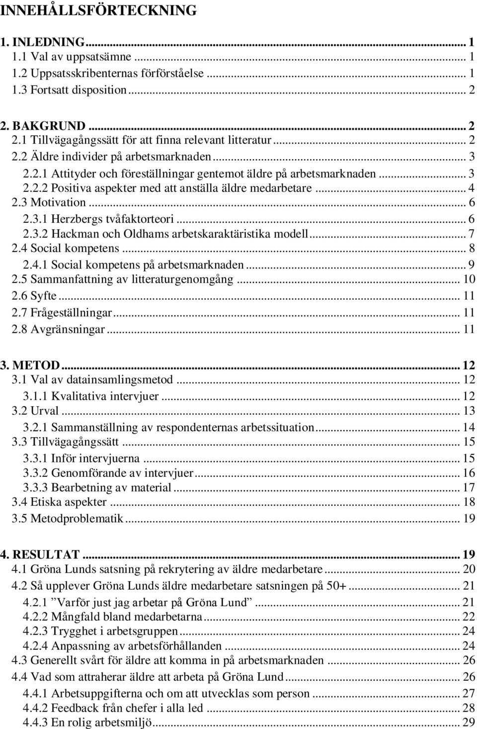 3 Motivation... 6 2.3.1 Herzbergs tvåfaktorteori... 6 2.3.2 Hackman och Oldhams arbetskaraktäristika modell... 7 2.4 Social kompetens... 8 2.4.1 Social kompetens på arbetsmarknaden... 9 2.