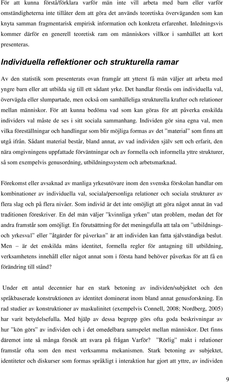 Individuella reflektioner och strukturella ramar Av den statistik som presenterats ovan framgår att ytterst få män väljer att arbeta med yngre barn eller att utbilda sig till ett sådant yrke.