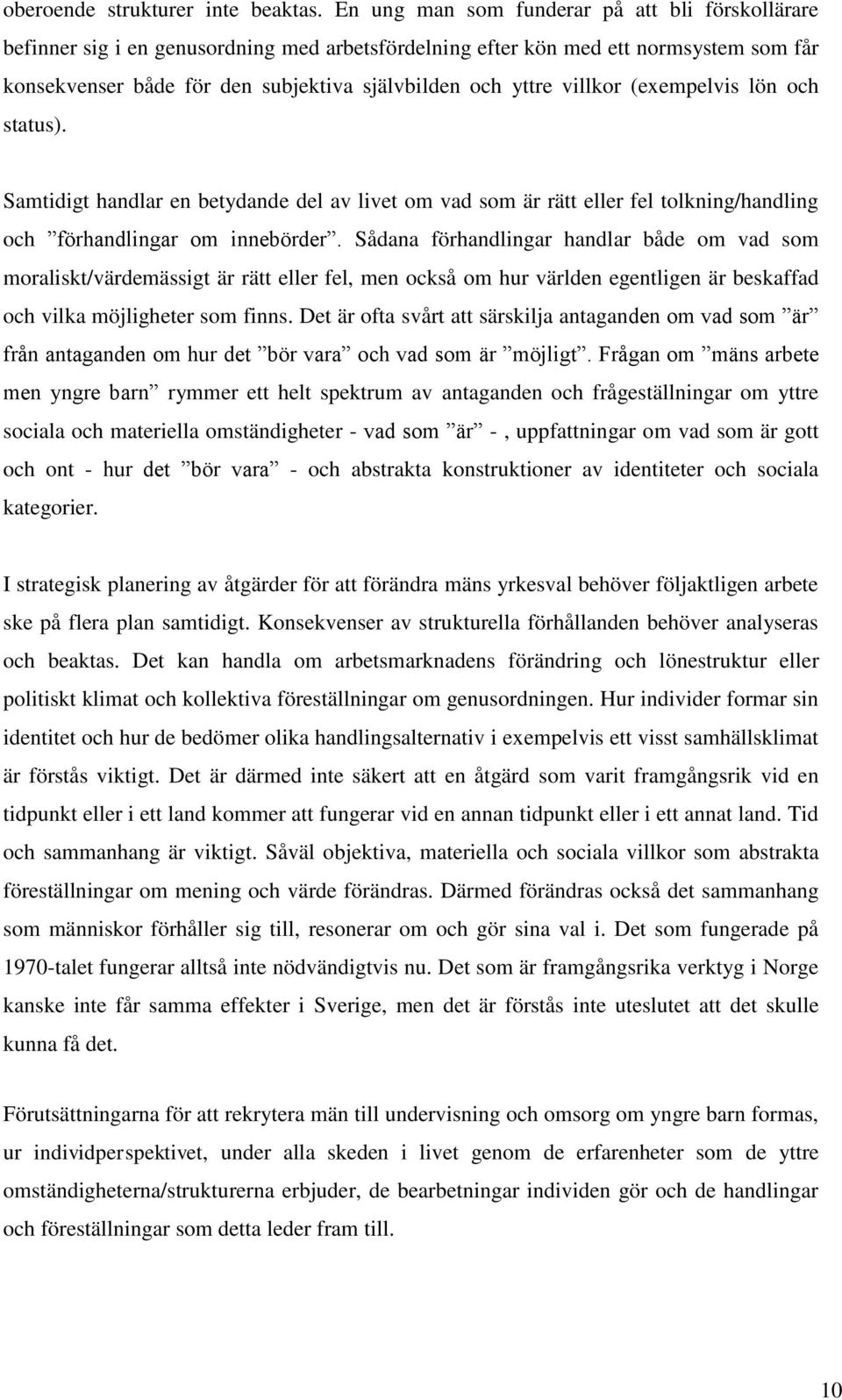 villkor (exempelvis lön och status). Samtidigt handlar en betydande del av livet om vad som är rätt eller fel tolkning/handling och förhandlingar om innebörder.