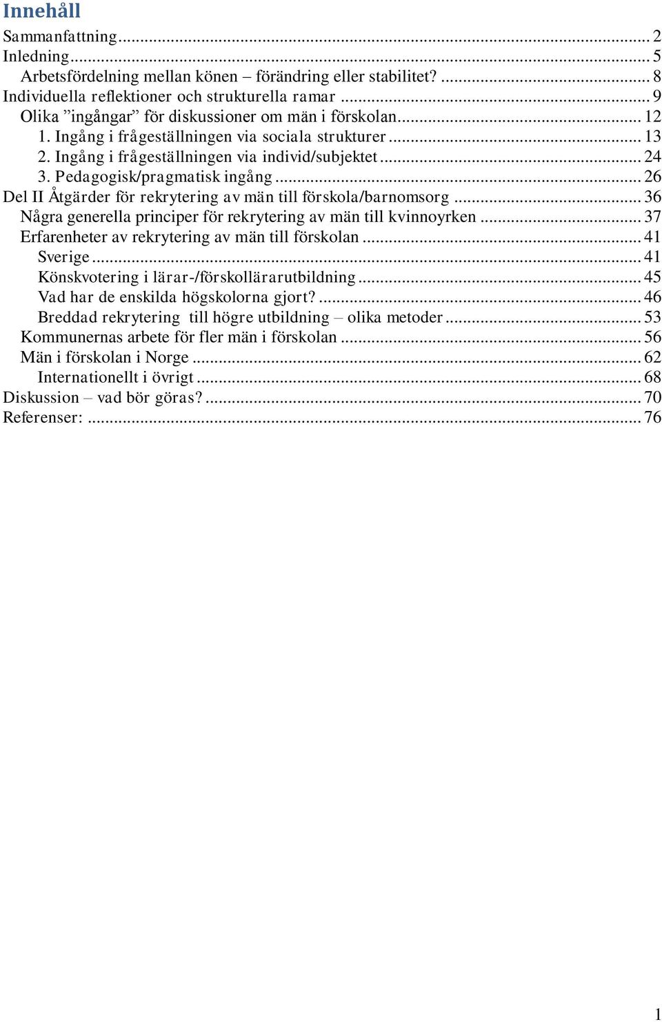 Pedagogisk/pragmatisk ingång... 26 Del II Åtgärder för rekrytering av män till förskola/barnomsorg... 36 Några generella principer för rekrytering av män till kvinnoyrken.