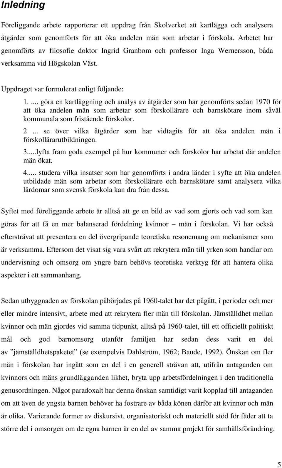 ... göra en kartläggning och analys av åtgärder som har genomförts sedan 1970 för att öka andelen män som arbetar som förskollärare och barnskötare inom såväl kommunala som fristående förskolor. 2.