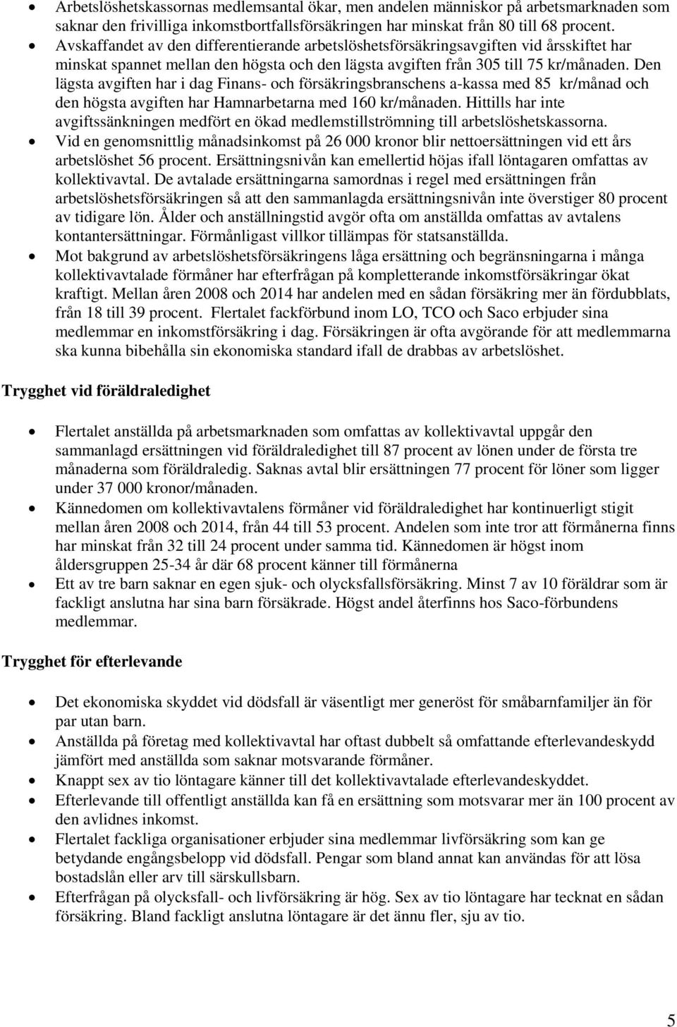 Den lägsta avgiften har i dag Finans- och försäkringsbranschens a-kassa med 85 kr/månad och den högsta avgiften har Hamnarbetarna med 160 kr/månaden.