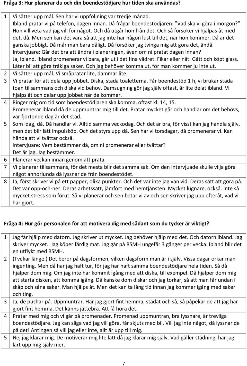 Men sen kan det vara så att jag inte har någon lust till det, när hon kommer. Då är det ganska jobbigt. Då mår man bara dåligt. Då försöker jag tvinga mig att göra det, ändå.