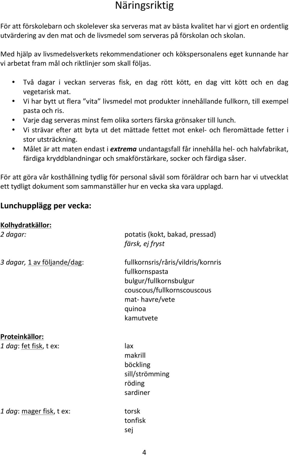 Två dagar i veckan serveras fisk, en dag rött kött, en dag vitt kött och en dag vegetarisk mat. Vi har bytt ut flera vita livsmedel mot produkter innehållande fullkorn, till exempel pasta och ris.