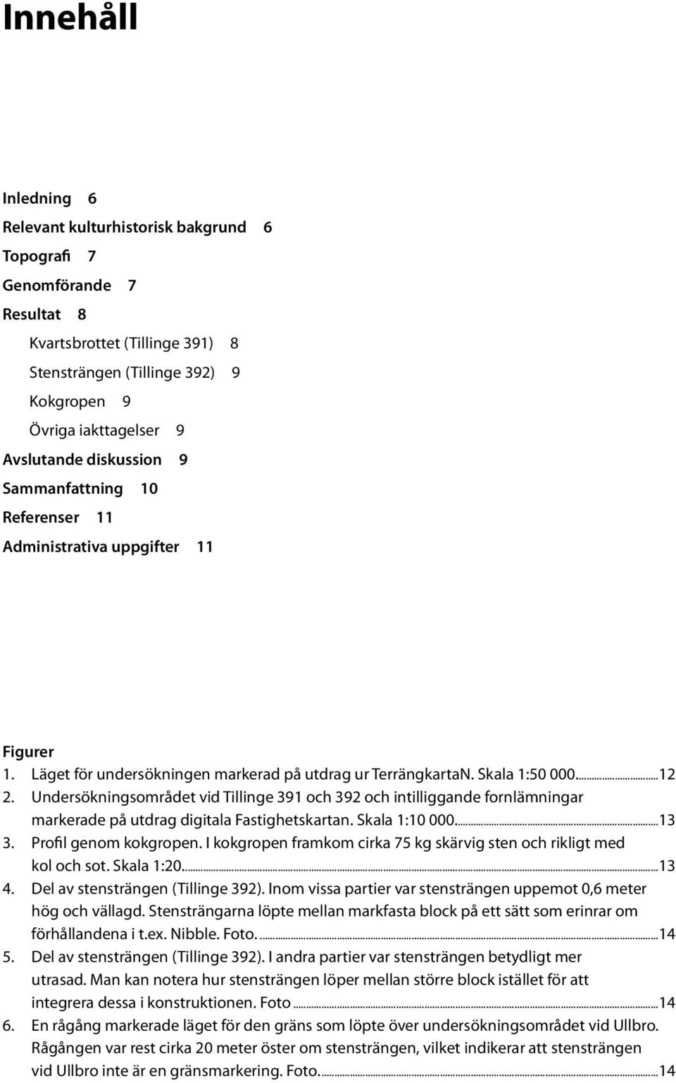 Undersökningsområdet vid Tillinge 391 och 392 och intilliggande fornlämningar markerade på utdrag digitala Fastighetskartan. Skala 1:10 000...13 3. Profil genom kokgropen.