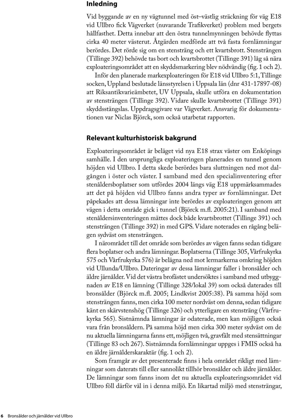 Stensträngen (Tillinge 392) behövde tas bort och kvartsbrottet (Tillinge 391) låg så nära exploateringsområdet att en skyddsmarkering blev nödvändig (fig. 1 och 2).