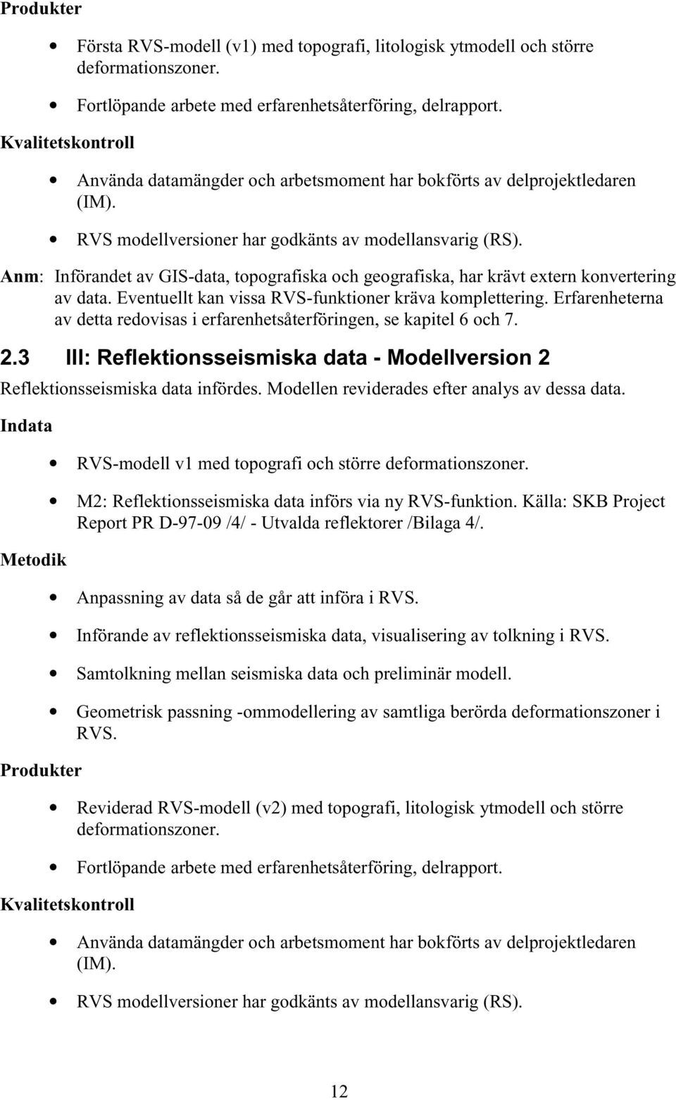 Anm: Införandet av GIS-data, topografiska och geografiska, har krävt extern konvertering av data. Eventuellt kan vissa RVS-funktioner kräva komplettering.