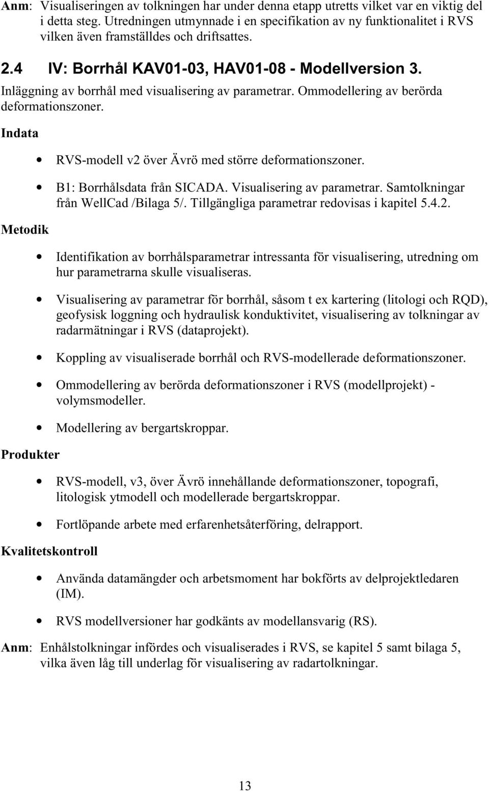 Inläggning av borrhål med visualisering av parametrar. Ommodellering av berörda deformationszoner. Indata Metodik Produkter RVS-modell v2 över Ävrö med större deformationszoner.