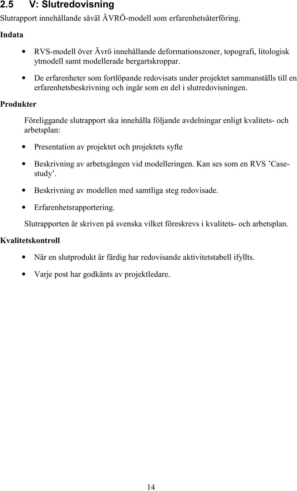 De erfarenheter som fortlöpande redovisats under projektet sammanställs till en erfarenhetsbeskrivning och ingår som en del i slutredovisningen.