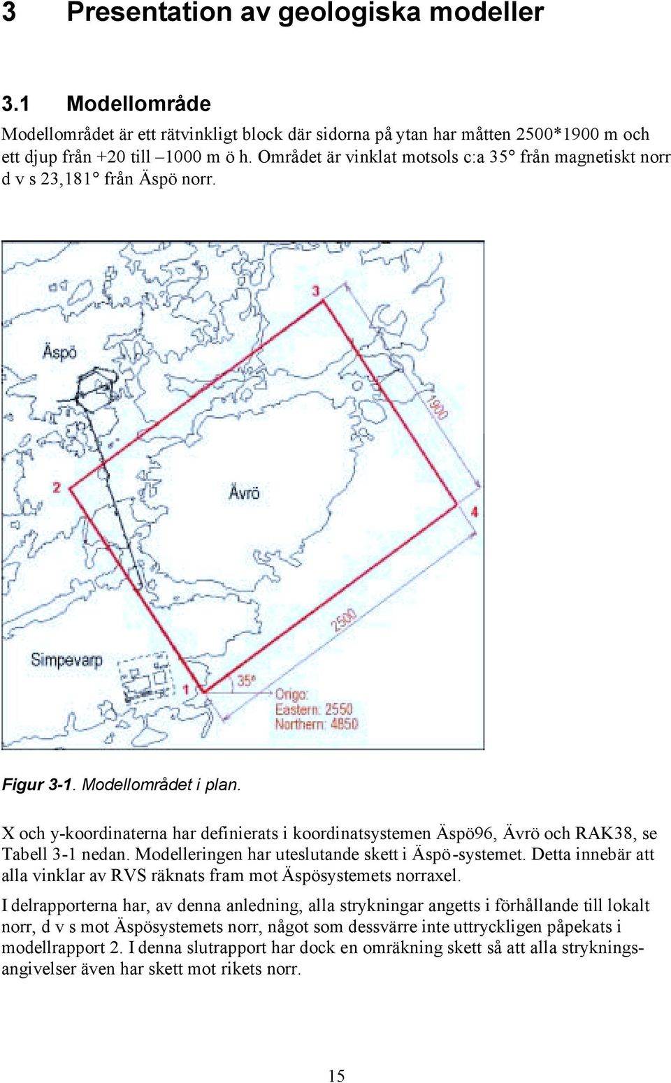 X och y-koordinaterna har definierats i koordinatsystemen Äspö96, Ävrö och RAK38, se Tabell 3-1 nedan. Modelleringen har uteslutande skett i Äspö-systemet.