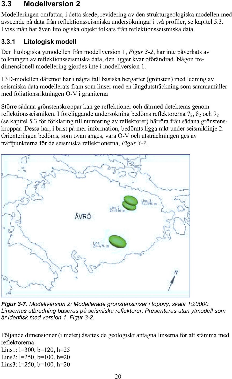 Någon tredimensionell modellering gjordes inte i modellversion 1.