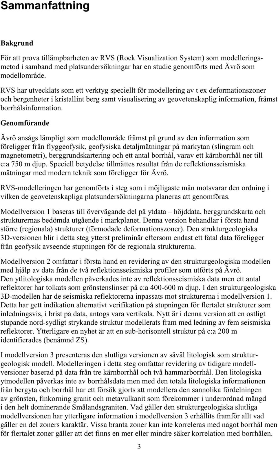 Genomförande Ävrö ansågs lämpligt som modellområde främst på grund av den information som föreligger från flyggeofysik, geofysiska detaljmätningar på markytan (slingram och magnetometri),