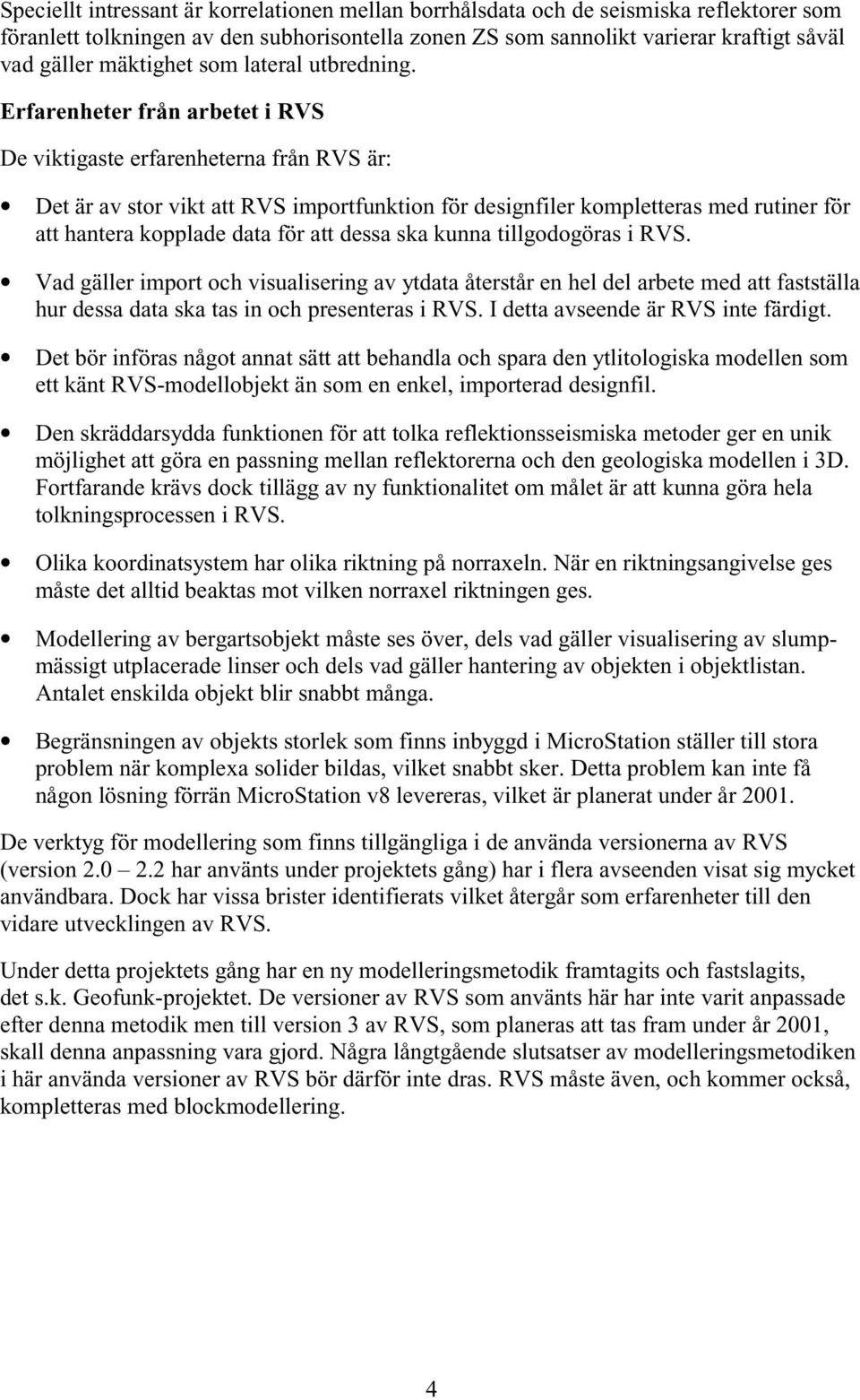 Erfarenheter från arbetet i RVS De viktigaste erfarenheterna från RVS är: Det är av stor vikt att RVS importfunktion för designfiler kompletteras med rutiner för att hantera kopplade data för att