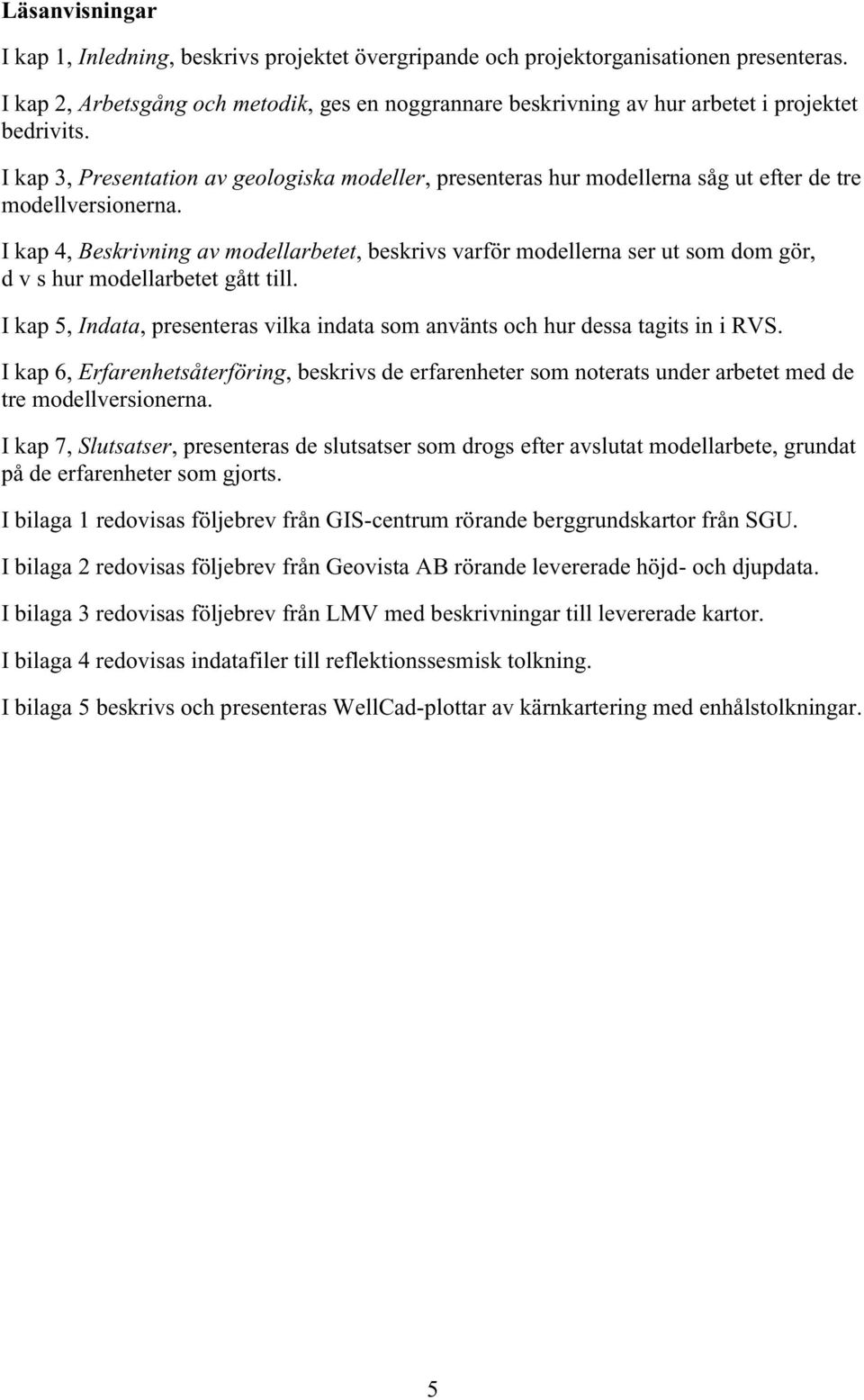 I kap 3, Presentation av geologiska modeller, presenteras hur modellerna såg ut efter de tre modellversionerna.