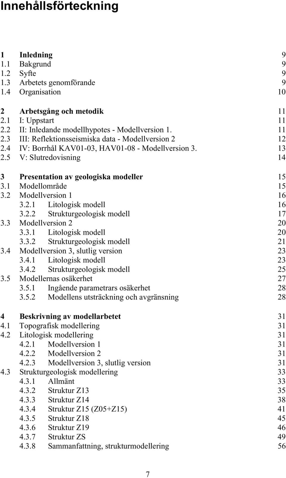 5 V: Slutredovisning 14 3 Presentation av geologiska modeller 15 3.1 Modellområde 15 3.2 Modellversion 1 16 3.2.1 Litologisk modell 16 3.2.2 Strukturgeologisk modell 17 3.3 Modellversion 2 20 3.3.1 Litologisk modell 20 3.