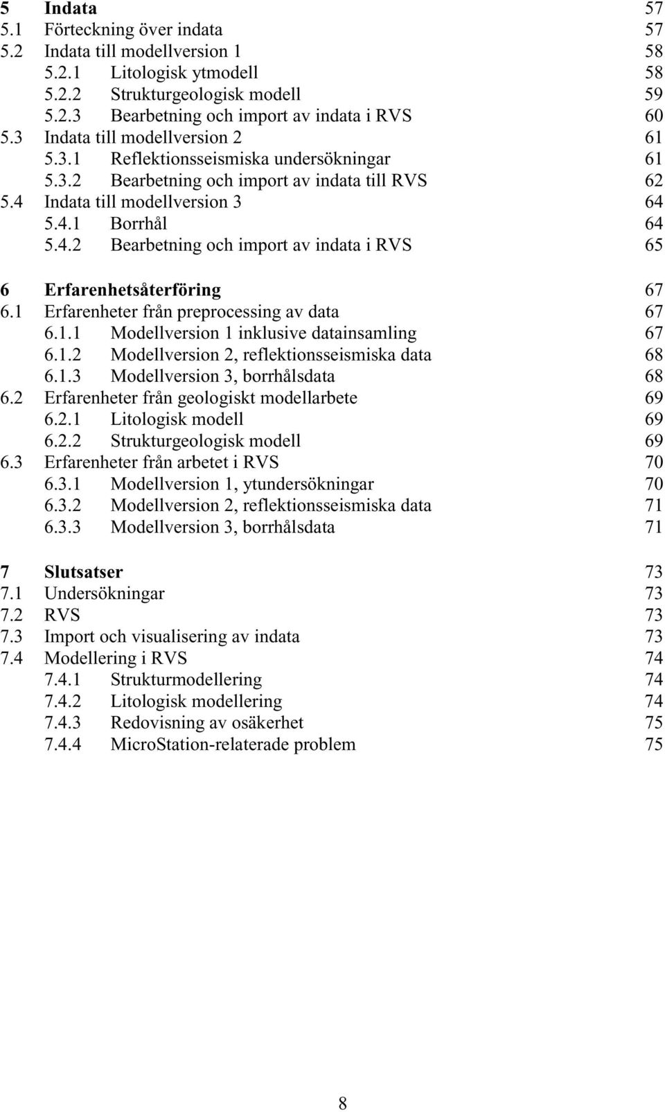 Indata till modellversion 3 64 5.4.1 Borrhål 64 5.4.2 Bearbetning och import av indata i RVS 65 6 Erfarenhetsåterföring 67 6.1 Erfarenheter från preprocessing av data 67 6.1.1 Modellversion 1 inklusive datainsamling 67 6.