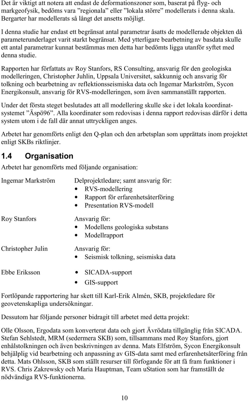 Med ytterligare bearbetning av basdata skulle ett antal parametrar kunnat bestämmas men detta har bedömts ligga utanför syftet med denna studie.