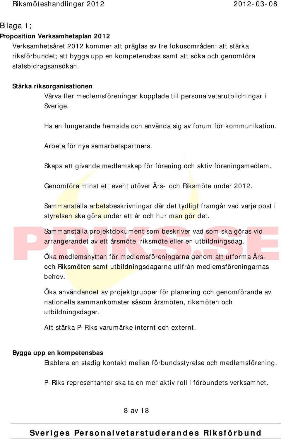 Arbeta för nya samarbetspartners. Skapa ett givande medlemskap för förening och aktiv föreningsmedlem. Genomföra minst ett event utöver Års- och Riksmöte under 2012.