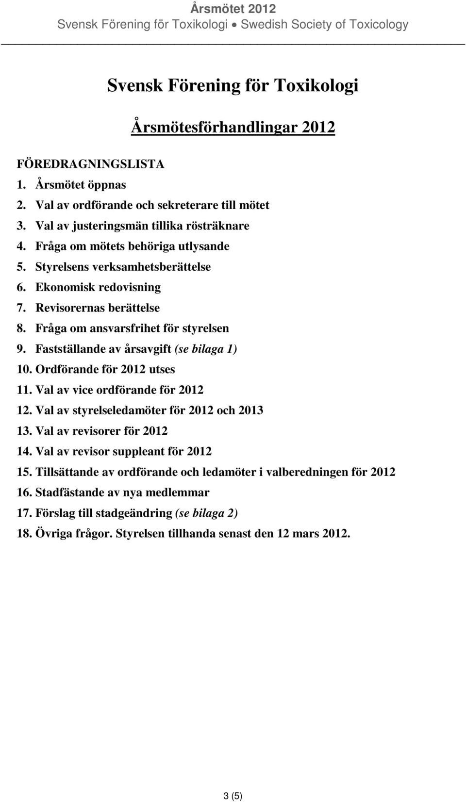 Fastställande av årsavgift (se bilaga 1) 10. Ordförande för 2012 utses 11. Val av vice ordförande för 2012 12. Val av styrelseledamöter för 2012 och 2013 13. Val av revisorer för 2012 14.