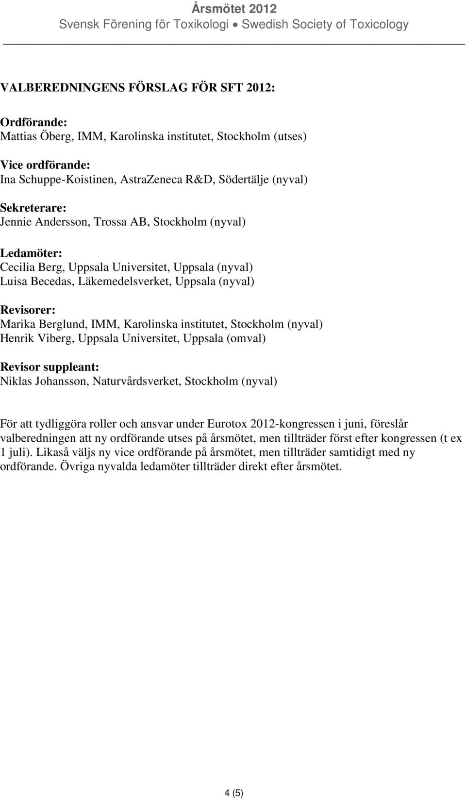 Karolinska institutet, Stockholm (nyval) Henrik Viberg, Uppsala Universitet, Uppsala (omval) Revisor suppleant: Niklas Johansson, Naturvårdsverket, Stockholm (nyval) För att tydliggöra roller och