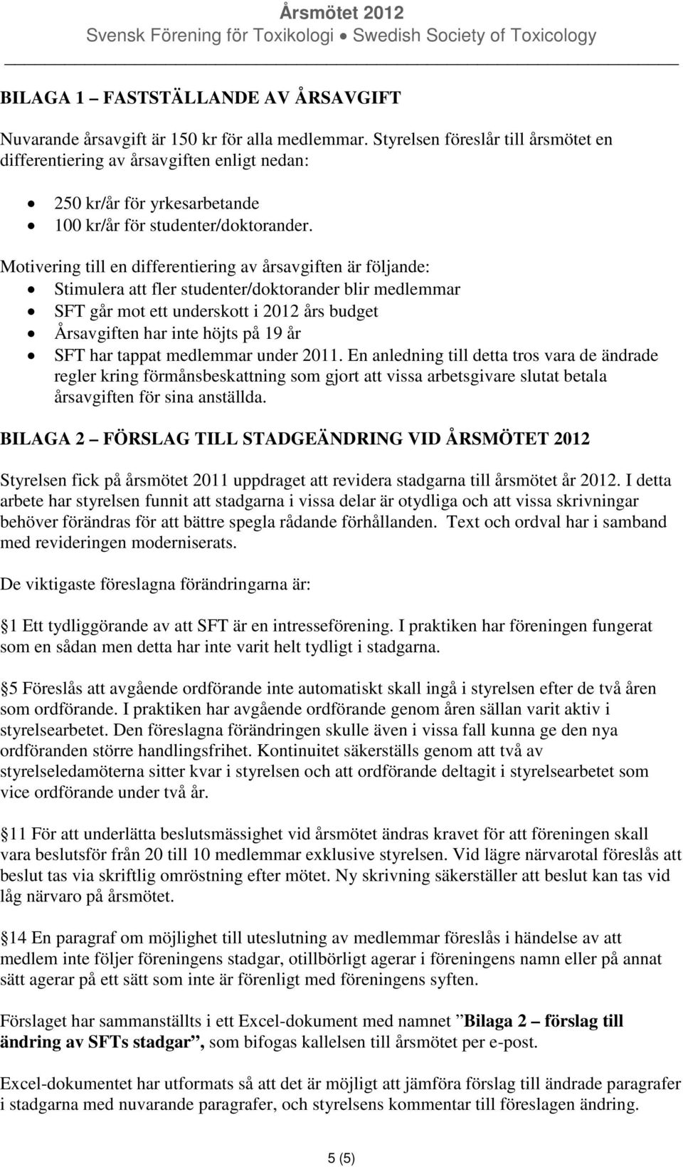 Motivering till en differentiering av årsavgiften är följande: Stimulera att fler studenter/doktorander blir medlemmar SFT går mot ett underskott i 2012 års budget Årsavgiften har inte höjts på 19 år