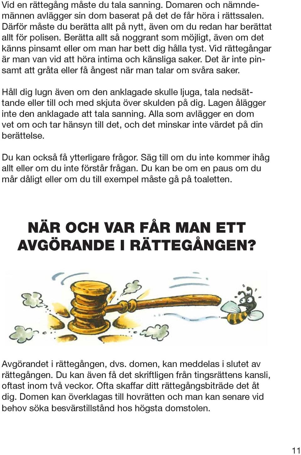 Vid rättegångar är man van vid att höra intima och känsliga saker. Det är inte pinsamt att gråta eller få ångest när man talar om svåra saker.